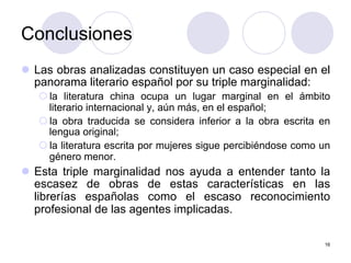 16
Conclusiones
l  Las obras analizadas constituyen un caso especial en el
panorama literario español por su triple margin...