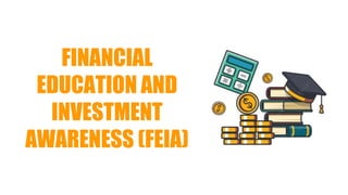 FINANCIAL
EDUCATION AND
INVESTMENT
AWARENESS (FEIA)
 