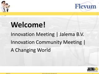 Welcome!
           Innovation Meeting | Jalema B.V.
           Innovation Community Meeting |
           A Changing World



24/01/13                Jalema Information Management   1
 