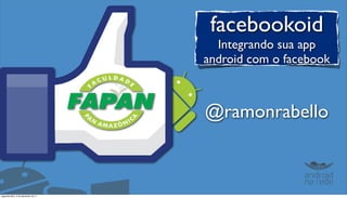 facebookoid
                                       Integrando sua app
                                     android com o facebook



                                     @ramonrabello



segunda-feira, 5 de dezembro de 11
 