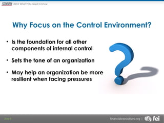 Principles and Points ofYOU Need to Know
2013: What Focus: The New

Framework

Why Focus on the Control Environment?
• Is the foundation for all other
components of internal control
• Sets the tone of an organization
• May help an organization be more
resilient when facing pressures

Slide 8

 