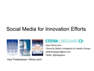 Social Media for Innovation Efforts

                               www.15inno.com
                               15inno by Stefan Lindegaard at LinkedIn Groups
                               stefanlindegaard@me.com
                               Twitter: @lindegaard

Hey! Freebookson 15inno.com!
 