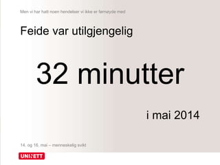 Men vi har hatt noen hendelser vi ikke er førnøyde med
Feide var utilgjengelig
32 minutter
i mai 2014
14. og 16. mai – menneskelig svikt
 