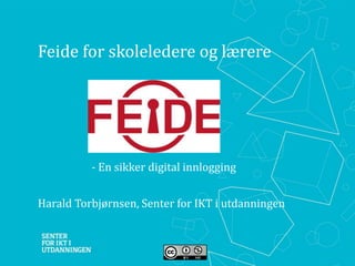Feide for skoleledere og lærere
Harald Torbjørnsen, Senter for IKT i utdanningen
- En sikker digital innlogging
 