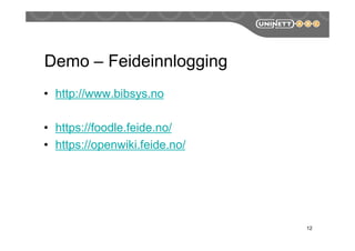 Demo – Feideinnlogging
• http://www.bibsys.no
• https://foodle.feide.no/
• https://openwiki.feide.no/
12
 
