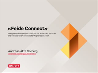 «Feide Connect»
Next generation service platform for advanced services
and collaboration services for higher education.

Andreas Åkre Solberg
andreas.solberg@uninett.no

 
