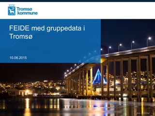 FEIDE med gruppedata i
Tromsø
10.06.2015
 