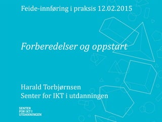 Forberedelser og oppstart
Harald Torbjørnsen
Senter for IKT i utdanningen
Feide-innføring i praksis 12.02.2015
 