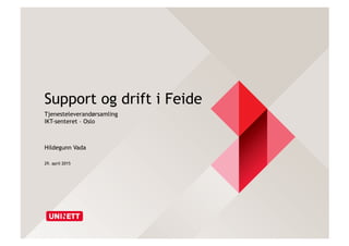 Support og drift i Feide
Tjenesteleverandørsamling
IKT-senteret – Oslo
Hildegunn Vada
29. april 2015
 