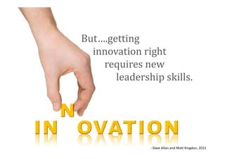 But….getting
  innovation right
    requires new
       leadership skills.




               - Dave Allan and Matt Kingdon, 2011
 