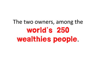 The two owners, among the
   world’s 250
 wealthies people.
 