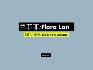 兰菲菲/Flora Lan
 幻灯片简介/slideshow resume




         2010. 11
 