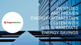 PATENTED
AND PROVEN
ENERGY OPTIMIZATION
SYSTEM WITH
8-12 % IMMEDIATE
ENERGY SAVINGS
 