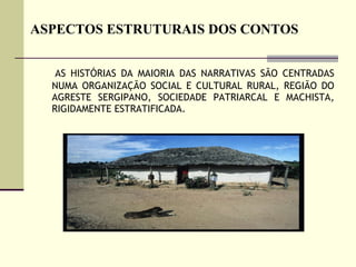 ASPECTOS ESTRUTURAIS DOS CONTOS AS HISTÓRIAS DA MAIORIA DAS NARRATIVAS SÃO CENTRADAS NUMA ORGANIZAÇÃO SOCIAL E CULTURAL RURAL, REGIÃO DO AGRESTE SERGIPANO, SOCIEDADE PATRIARCAL E MACHISTA, RIGIDAMENTE ESTRATIFICADA.  