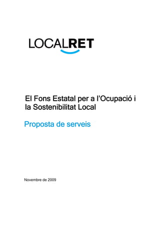 El Fons Estatal per a l’Ocupació i
la Sostenibilitat Local

Proposta de serveis




Novembre de 2009
 