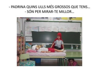 - PADRINA QUINS ULLS MÉS GROSSOS QUE TENS…
- SÓN PER MIRAR-TE MILLOR…
 