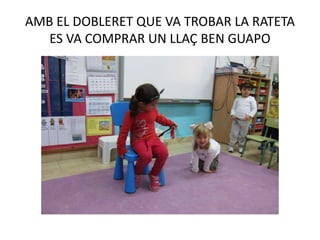 AMB EL DOBLERET QUE VA TROBAR LA RATETA
ES VA COMPRAR UN LLAÇ BEN GUAPO
 