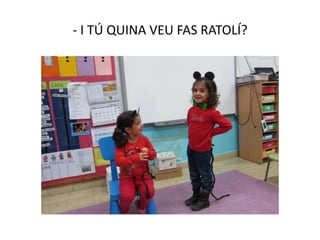 - I TÚ QUINA VEU FAS RATOLÍ?
 
