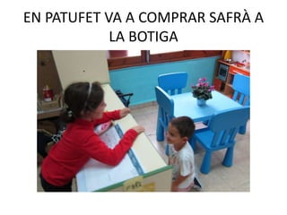 EN PATUFET VA A COMPRAR SAFRÀ A
LA BOTIGA
 