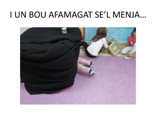 I UN BOU AFAMAGAT SE’L MENJA…
 