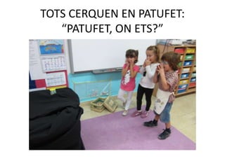TOTS CERQUEN EN PATUFET:
“PATUFET, ON ETS?”
 
