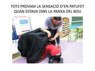TOTS PROVAM LA SENSACIÓ D’EN PATUFET
QUAN ESTAVA DINS LA PANXA DEL BOU
 