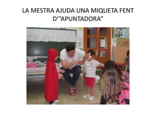 LA MESTRA AJUDA UNA MIQUETA FENT
D’”APUNTADORA”
 