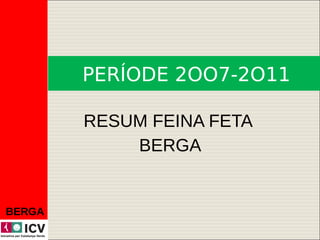 PERÍODE 2OO7-2O11

        RESUM FEINA FETA
            BERGA


BERGA
 