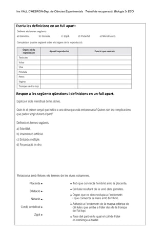 Ins VALL D’HEBRON-Dep. de Ciències Experimentals Treball de recuperació. Biologia 3r ESO 
 
Escriu les definicions en un full apart: 
 
Respon a les següents qüestions i definicions en un full apart. 
 
 
 
 
 
 
 