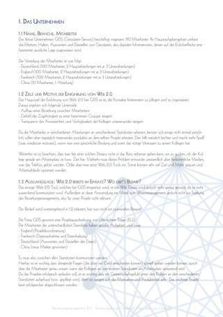 1. Das unternehmen
1.1 name, Branche, mitarBeiter
Das fiktive Unternehmen GDS (Geodaten-Service) beschäftigt insgesamt 310 Mitarbeiter. Ihr Hauptaufgabengebiet umfasst
das Erheben, Halten, Auswerten und Darstellen von Geodaten, also digitalen Informationen, denen auf der Erdoberfläche eine
bestimmte räumliche Lage zugewiesen wird.

Die Verteilung der Mitarbeiter ist wie folgt:
- Deutschland (100 Mitarbeiter, 2 Hauptabteilungen mit je 3 Unterabteilungen)
- England (100 Mitarbeiter, 2 Hauptabteilungen mit je 3 Unterabteilungen)
- Frankreich (100 Mitarbeiter, 2 Hauptabteilungen mit je 3 Unterabteilungen)
- China (10 Mitarbeiter, 1 Abteilung)

1.2 ziele unD motive Der einFührung von WeB 2.0
Das Hauptziel der Einführung von Web 2.0 bei GDS ist es, die Kontakte firmenintern zu pflegen und zu organisieren.
Daraus ergeben sich folgende Unterziele:
- Aufbau einer Beziehung zwischen Mitarbeitern
- Gefühl der Zugehörigkeit zu einer bestimmten Gruppe steigern
- Transparenz der Anwesenheit und Verfügbarkeit der Kollegen untereinander steigern

Da die Mitarbeiter in verschiedenen Abteilungen an verschiedenen Standorten arbeiten, kennen sich einige nicht einmal persön-
lich, sollen aber tagtäglich miteinander produktiv an dem selben Projekt arbeiten. Dies fällt natürlich leichter und macht mehr Spaß
(was wiederum motiviert), wenn man eine persönliche Bindung und somit das nötige Vertrauen zu seinen Kollegen hat.

Weiterhin ist zu beachten, dass man bei einer solchen Distanz nicht in das Büro nebenan gehen kann, um zu gucken, ob der Kol-
lege gerade am Arbeitsplatz ist bzw. Zeit hat. Vielmehr muss dieses Problem entweder umständlich über herkömmliche Medien,
wie das Telefon, gelöst werden. Oder aber man setzt Web 2.0 Tools ein. Somit können sehr viel Zeit und Mühe gespart und
Arbeitsabläufe optimiert werden.

1.3 ausgangslage: WeB 2.0 Bereits im einsatz? Wo giBt‘s BeDarF?
Das einzige Web 2.0 Tool, welches bei GDS eingesetzt wird, ist ein Wiki. Dieses wird jedoch nicht genug genutzt, da es nicht
ausreichend kommuniziert wird. Außerdem ist diese Anwendung ein Mittel zum Wissensmanagement, jedoch nicht zur Stärkung
des Beziehungsmanagements, also für unser Projekt nicht relevant.

Der Bedarf wird weitestgehend in 1.2 erläutert, hier nun noch ein praxisnahes Beispiel:

Die Firma GDS gewinnt eine Projektausschreibung von öfftenlichem Träger (EU).
Die Mitarbeiter der unterschiedlichen Standorte haben geteilte Aufgaben, und zwar:
- England (Projektkoordinierung)
- Frankreich (Datenaufnahme und Datenhaltung)
- Deutschland (Auswerten und Darstellen der Daten)
- China (neue Märkte gewinnen)

Es muss also zwischen allen Standorten kommuniziert werden.
Hierbei ist es wichtig dass dringende Fragen (die über viel Geld entscheiden können) schnell geklärt werden können, sprich
dass die Mitarbeiter genau wissen wann die Kollegen an den anderen Standorten am Arbeitsplatz anwesend sind.
Da das Projekte erfolgreich verlaufen soll, ist es wichtig dass ein Gemeinschaftsgefühl unter den Kollgen an den verschiedenen
Standorten aufgebaut bzw. gepflegt wird, denn so steigert sich die Motivation und Produktivität sehr. Das wichtige Projekt
kann erfolgreicher abgeschlossen werden.




                       Beziehungsmanagement 2.0 - Feinkonzept von Christoph Hase und Lina Göttsch
 