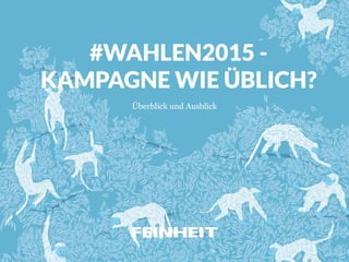 #WAHLEN2015 -
KAMPAGNE WIE ÜBLICH?
Überblick und Ausblick
 