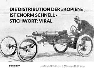 www.feinheit.ch | +41 555 11 11 41 | Molkenstrasse 21 | 8004 Zürich
DIE DISTRIBUTION DER »KOPIEN«
IST ENORM SCHNELL -
STIC...