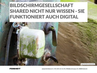 www.feinheit.ch | +41 555 11 11 41 | Molkenstrasse 21 | 8004 Zürich
BILDSCHIRMGESELLSCHAFT
SHARED NICHT NUR WISSEN - SIE
FUNKTIONIERT AUCH DIGITAL
https://www.ﬂickr.com/photos/ﬁhu/
 