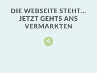 4
DIE WEBSEITE STEHT…
JETZT GEHTS ANS
VERMARKTEN
 