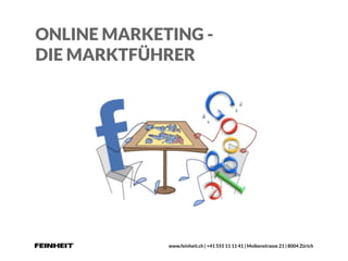 www.feinheit.ch | +41 555 11 11 41 | Molkenstrasse 21 | 8004 Zürich
ONLINE MARKETING -
DIE MARKTFÜHRER
 