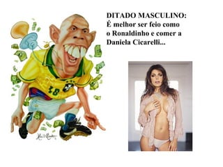 DITADO MASCULINO: É melhor ser feio como o Ronaldinho e comer a Daniela Cicarelli...  