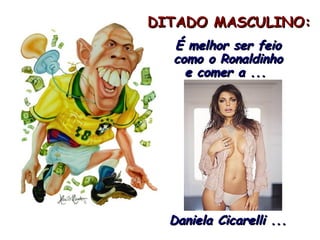 DITADO MASCULINO: É melhor ser feio como o Ronaldinho e comer a ...  Daniela Cicarelli ...  