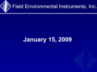 Field Environmental Instruments, Inc. January 15, 2009   