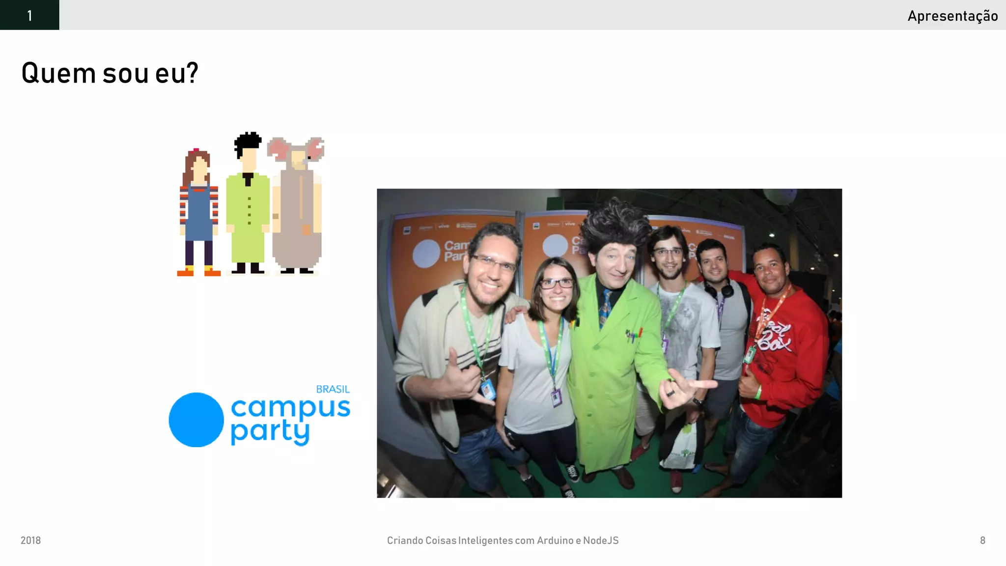 2018 Criando CoisasInteligentes com Arduino e NodeJS 8
Apresentação1
Quem sou eu?
 