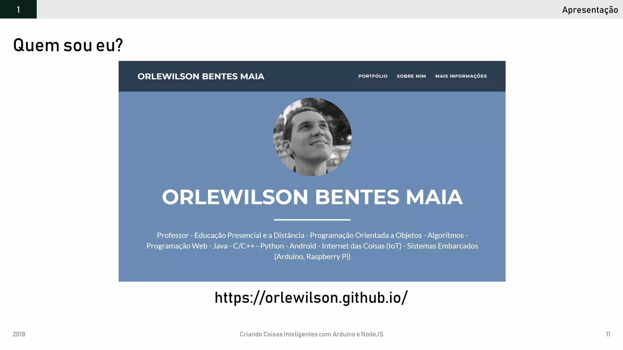 2018 Criando CoisasInteligentes com Arduino e NodeJS 11
Apresentação1
Quem sou eu?
https://orlewilson.github.io/
 