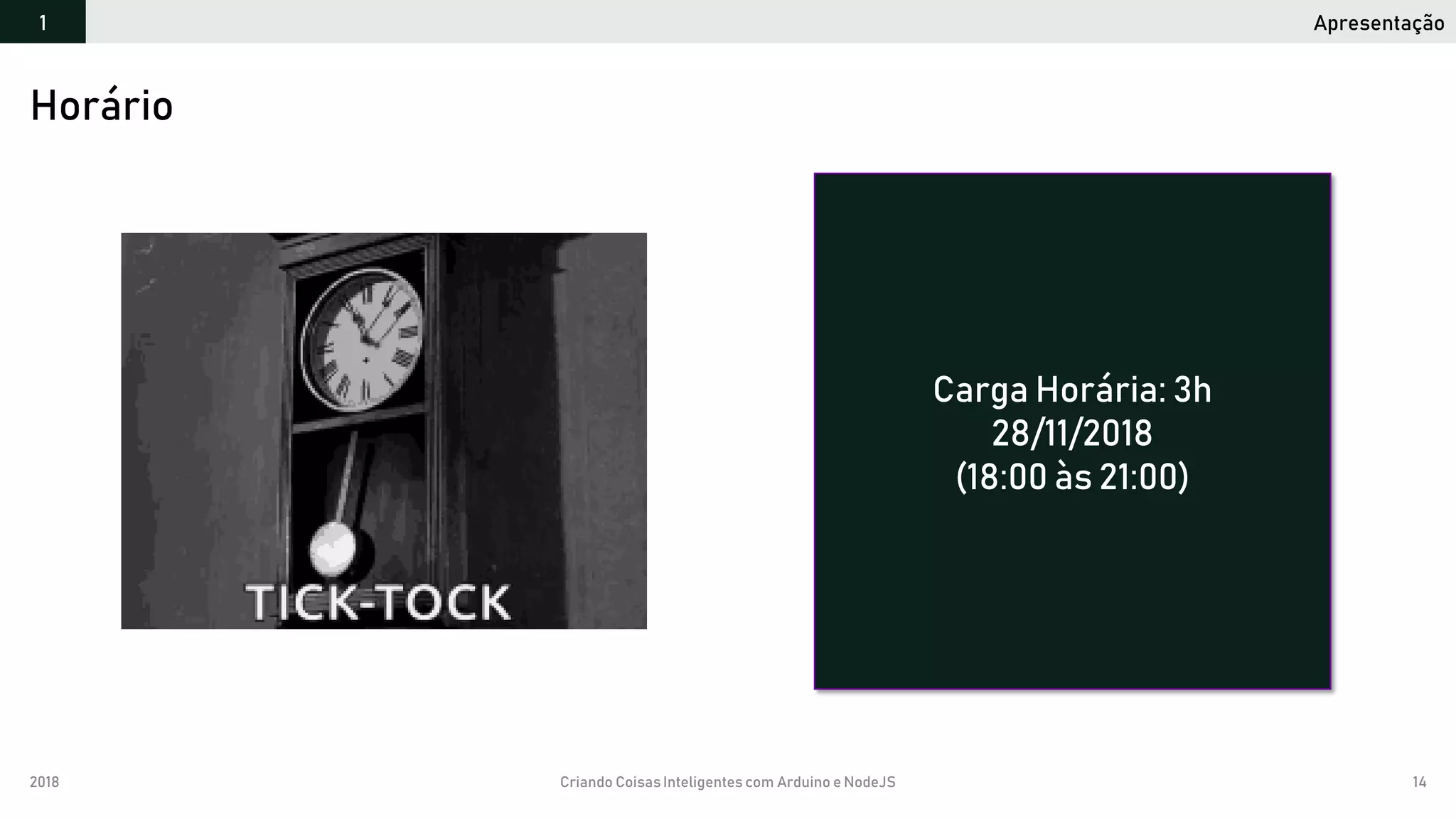 2018 Criando CoisasInteligentes com Arduino e NodeJS 14
Horário
Apresentação1
Carga Horária: 3h
28/11/2018
(18:00 às 21:00)
 