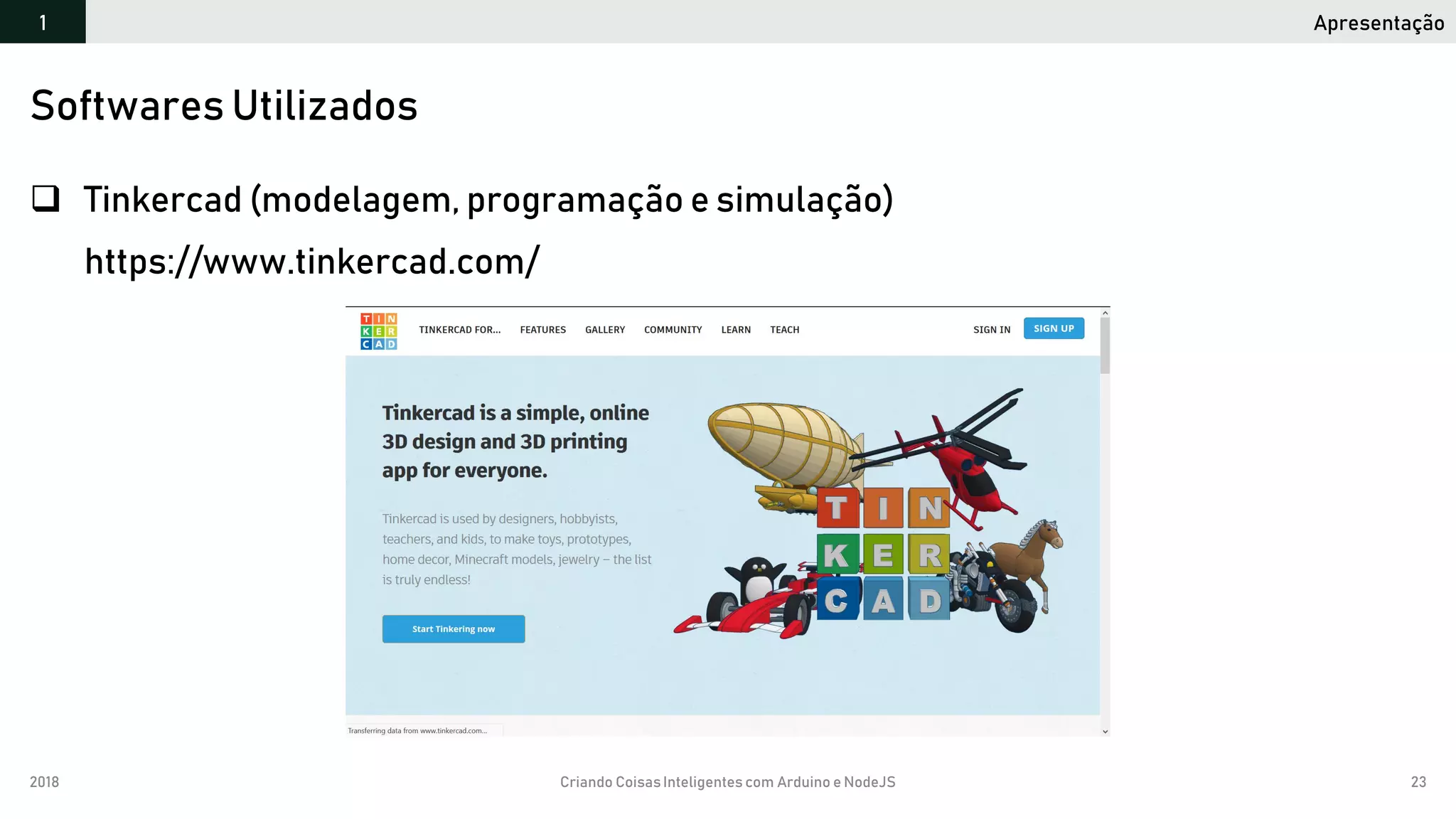 2018 Criando CoisasInteligentes com Arduino e NodeJS 23
 Tinkercad (modelagem, programação e simulação)
https://www.tinkercad.com/
Softwares Utilizados
Apresentação1
 