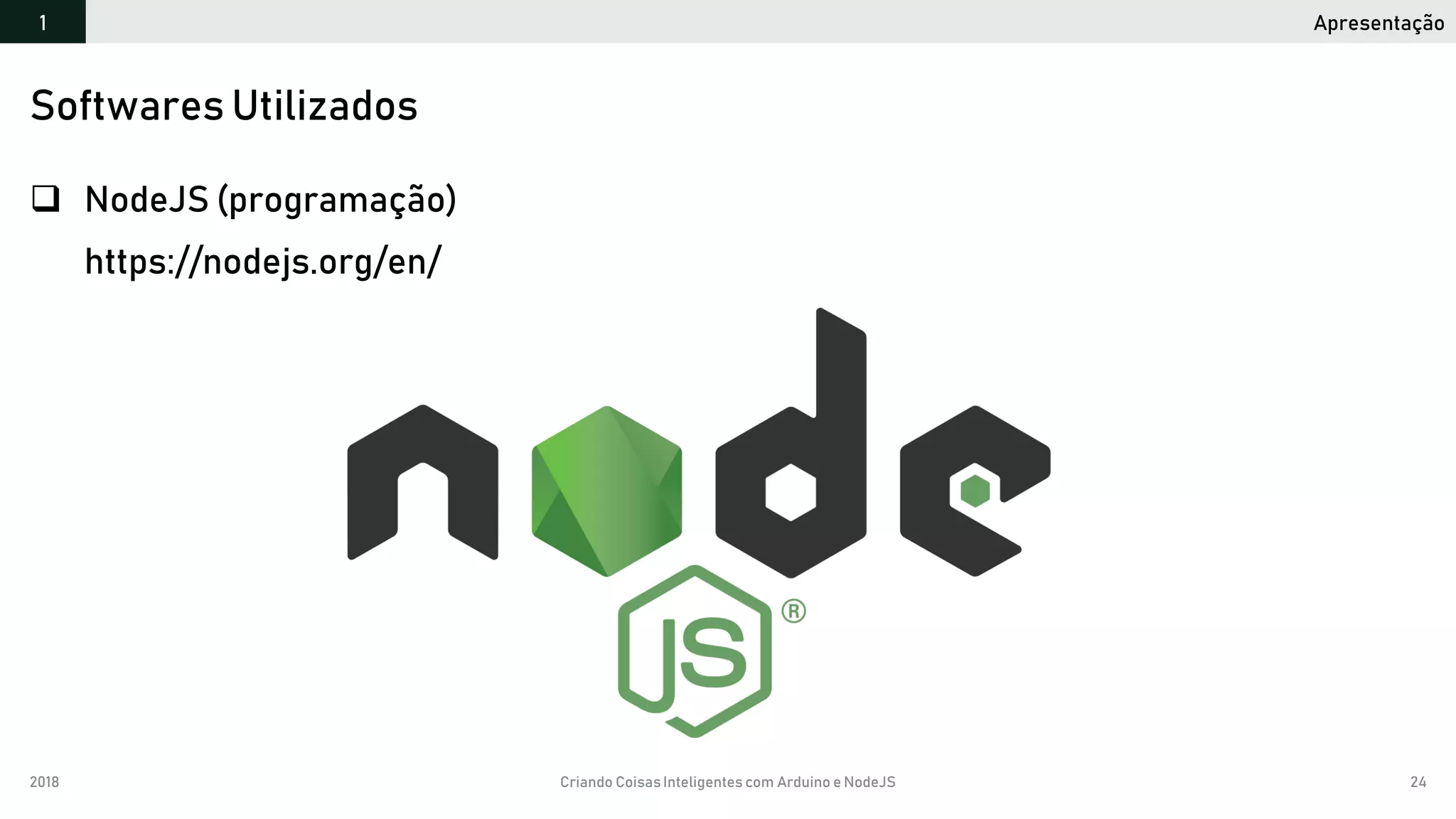 2018 Criando CoisasInteligentes com Arduino e NodeJS 24
 NodeJS (programação)
https://nodejs.org/en/
Softwares Utilizados
Apresentação1
 