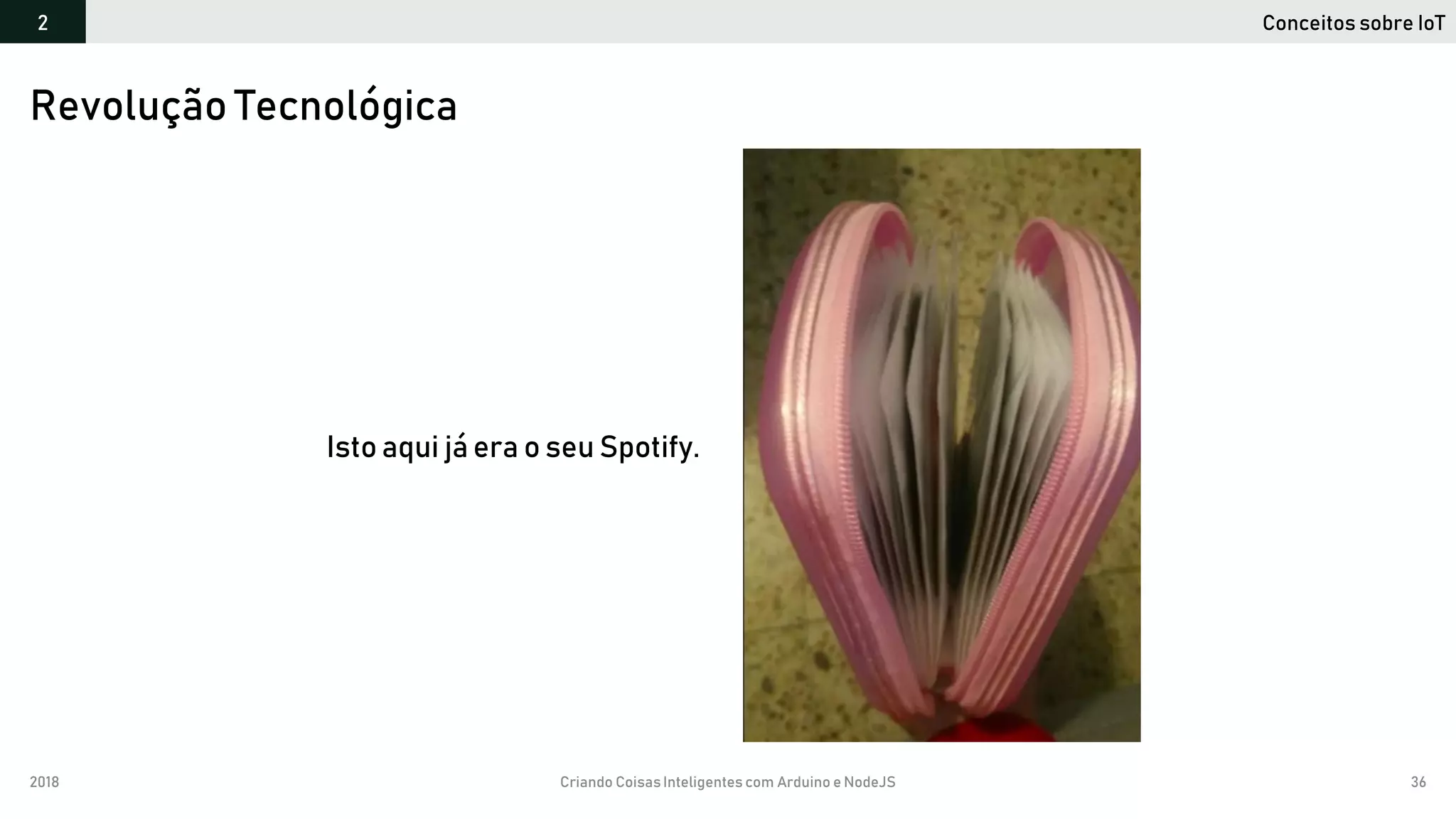 2018 Criando CoisasInteligentes com Arduino e NodeJS 36
Revolução Tecnológica
Conceitos sobre IoT2
Isto aqui já era o seu Spotify.
 