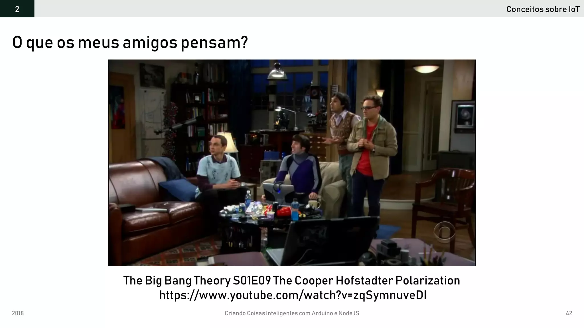 2018 Criando CoisasInteligentes com Arduino e NodeJS 42
O que os meus amigos pensam?
Conceitos sobre IoT2
The Big Bang Theory S01E09 The Cooper Hofstadter Polarization
https://www.youtube.com/watch?v=zqSymnuveDI
 