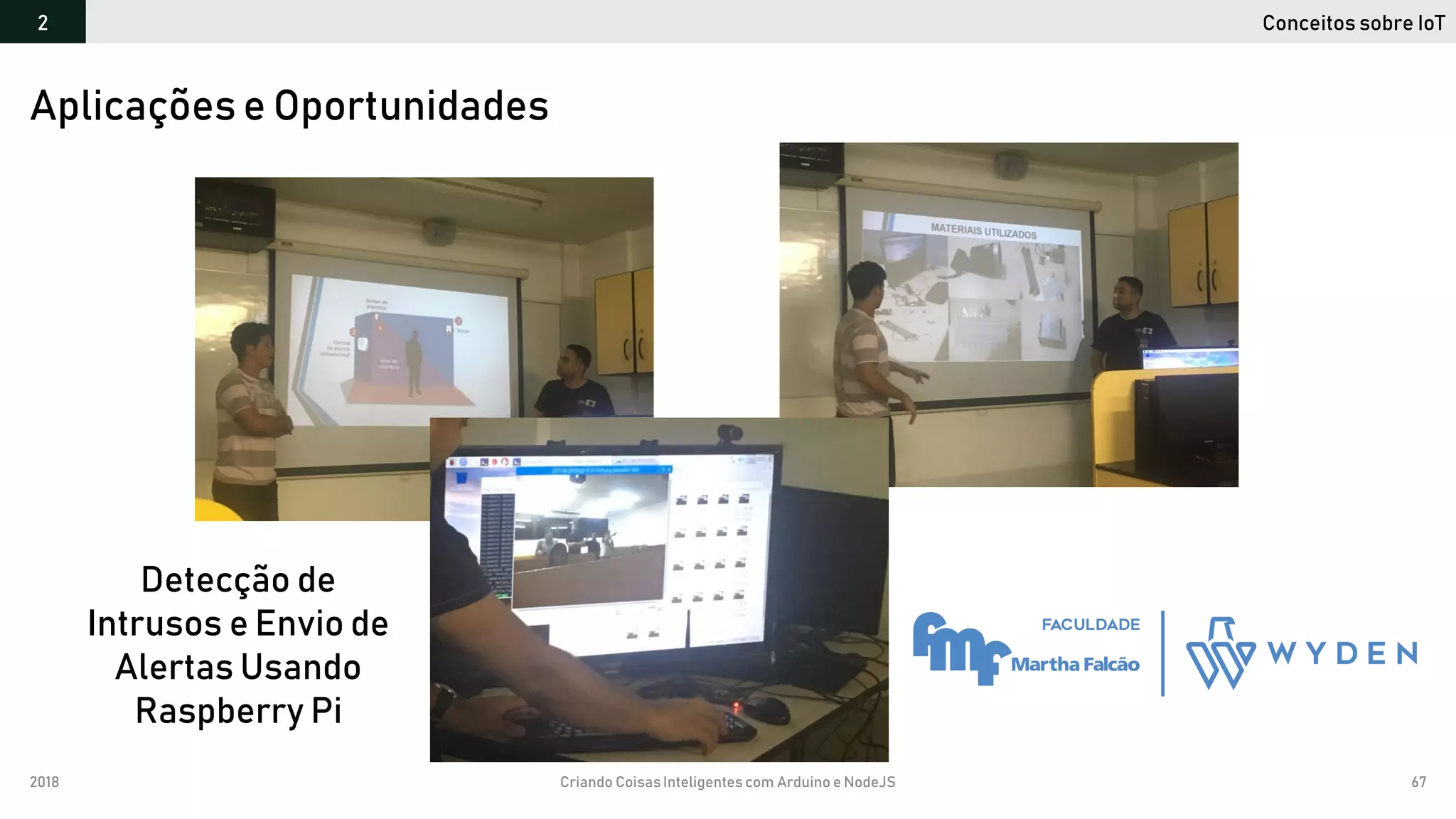 2018 Criando CoisasInteligentes com Arduino e NodeJS 67
Conceitos sobre IoT2
Aplicações e Oportunidades
Detecção de
Intrusos e Envio de
Alertas Usando
Raspberry Pi
 
