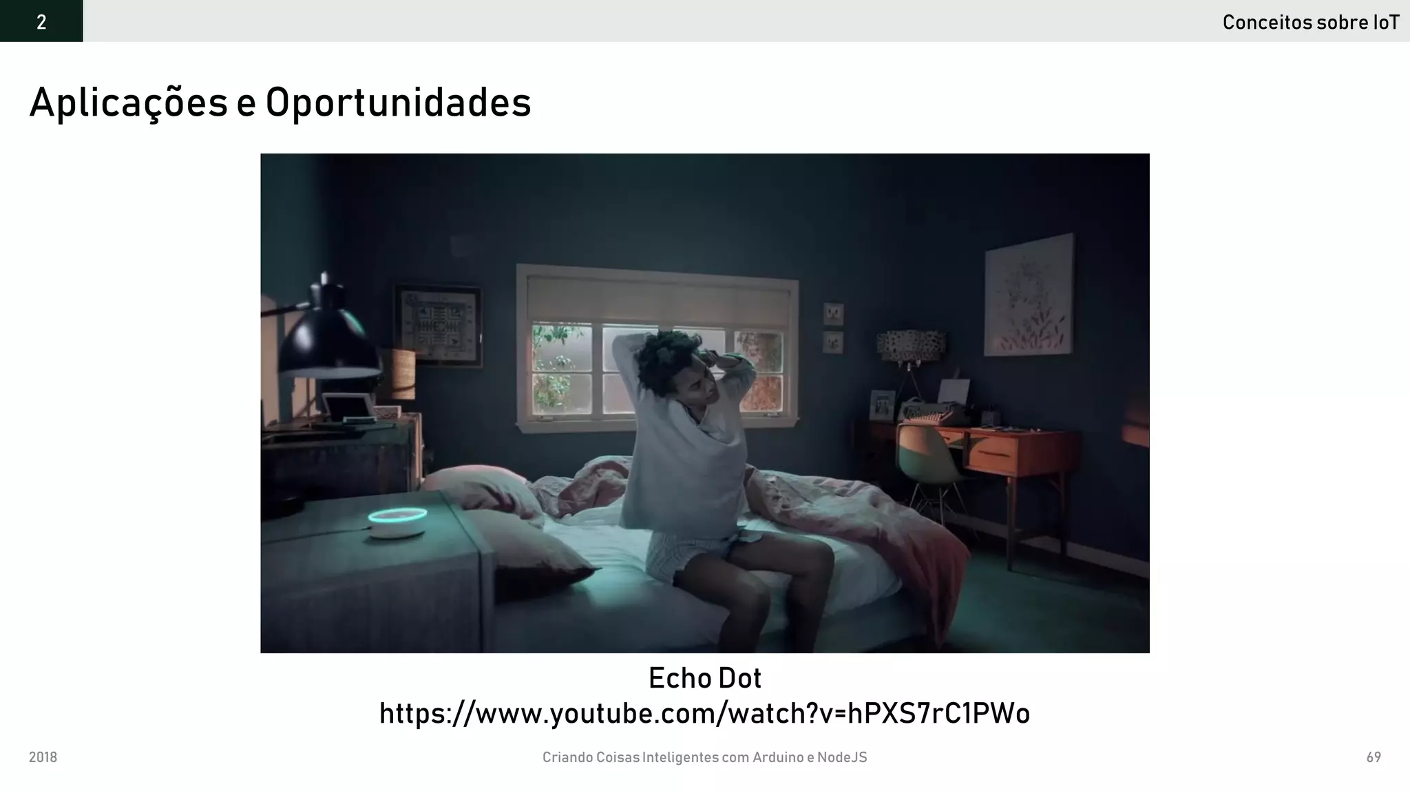 2018 Criando CoisasInteligentes com Arduino e NodeJS 69
Conceitos sobre IoT2
Aplicações e Oportunidades
Echo Dot
https://www.youtube.com/watch?v=hPXS7rC1PWo
 