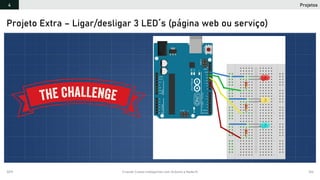 2019 Criando Coisas Inteligentes com Arduino e NodeJS 104
Projetos4
Projeto Extra – Ligar/desligar 3 LED´s (página web ou serviço)
 