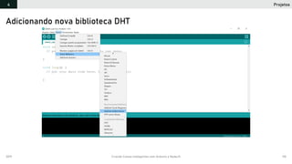 2019 Criando Coisas Inteligentes com Arduino e NodeJS 110
Adicionando nova biblioteca DHT
Projetos4
 