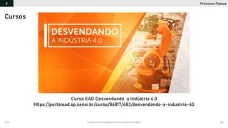 2019 Criando Coisas Inteligentes com Arduino e NodeJS 130
https://github.com/orlewilson/arduino-nodejs-docker/projeto-01
Curso EAD Desvendando a Indústria 4.0
https://portalead.sp.senai.br/curso/86817/483/desvendando-a-industria-40
Cursos
Próximos Passos5
 